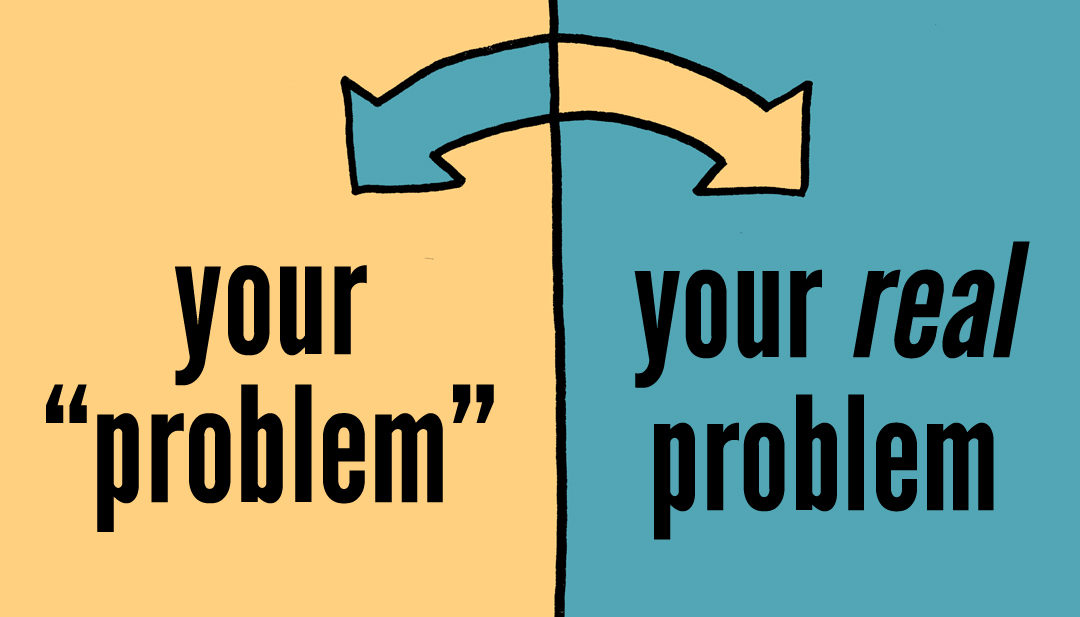 Your Problem Is the Opposite of What You Think