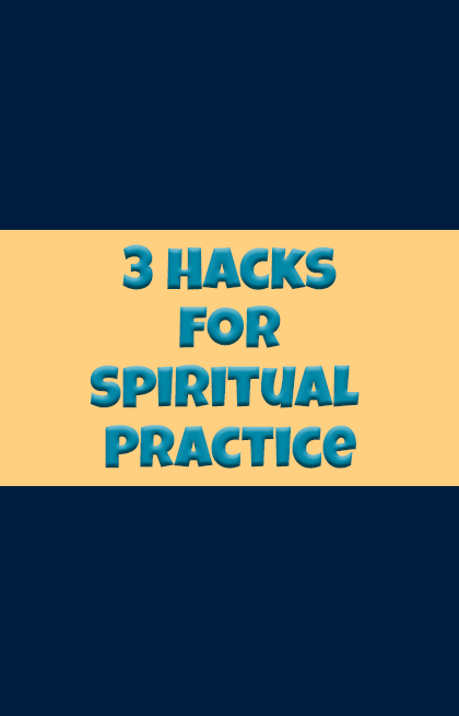 3 Hacks for Strengthening Your Spiritual Practice